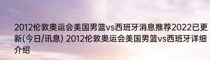 2012伦敦奥运会美国男篮vs西班牙消息推荐2022已更新(今日/讯息) 2012伦敦奥运会美国男篮vs西班牙详细介绍