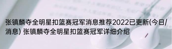 张镇麟夺全明星扣篮赛冠军消息推荐2022已更新(今日/消息) 张镇麟夺全明星扣篮赛冠军详细介绍