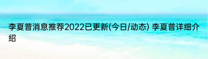 李夏普消息推荐2022已更新(今日/动态) 李夏普详细介绍