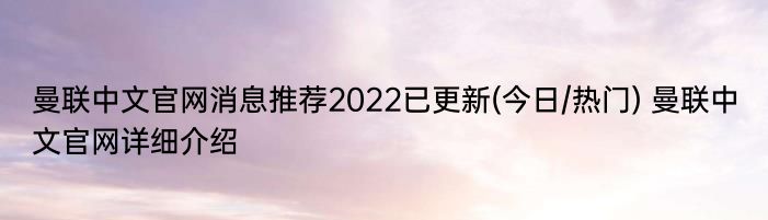 曼联中文官网消息推荐2022已更新(今日/热门) 曼联中文官网详细介绍