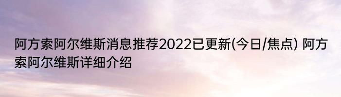 阿方索阿尔维斯消息推荐2022已更新(今日/焦点) 阿方索阿尔维斯详细介绍