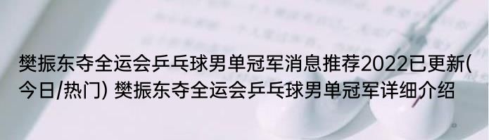 樊振东夺全运会乒乓球男单冠军消息推荐2022已更新(今日/热门) 樊振东夺全运会乒乓球男单冠军详细介绍