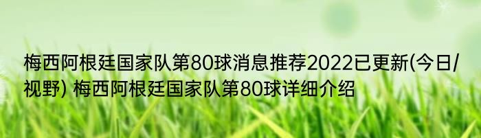 梅西阿根廷国家队第80球消息推荐2022已更新(今日/视野) 梅西阿根廷国家队第80球详细介绍