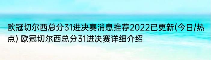 欧冠切尔西总分31进决赛消息推荐2022已更新(今日/热点) 欧冠切尔西总分31进决赛详细介绍