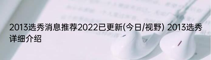 2013选秀消息推荐2022已更新(今日/视野) 2013选秀详细介绍