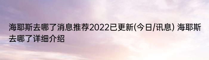 海耶斯去哪了消息推荐2022已更新(今日/讯息) 海耶斯去哪了详细介绍