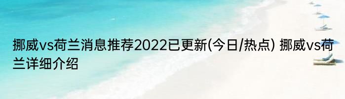 挪威vs荷兰消息推荐2022已更新(今日/热点) 挪威vs荷兰详细介绍