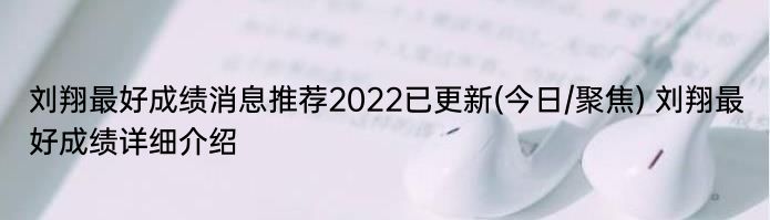 刘翔最好成绩消息推荐2022已更新(今日/聚焦) 刘翔最好成绩详细介绍