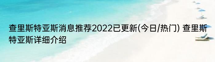 查里斯特亚斯消息推荐2022已更新(今日/热门) 查里斯特亚斯详细介绍