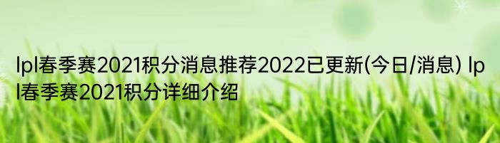 lpl春季赛2021积分消息推荐2022已更新(今日/消息) lpl春季赛2021积分详细介绍