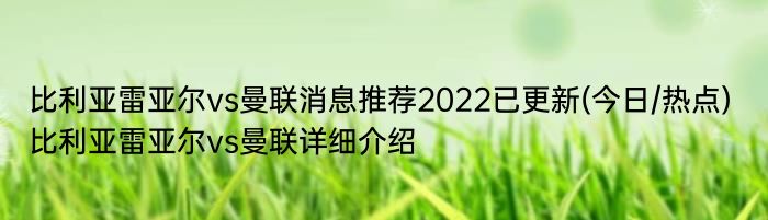 比利亚雷亚尔vs曼联消息推荐2022已更新(今日/热点) 比利亚雷亚尔vs曼联详细介绍