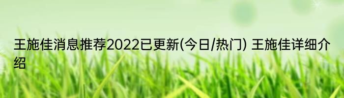 王施佳消息推荐2022已更新(今日/热门) 王施佳详细介绍