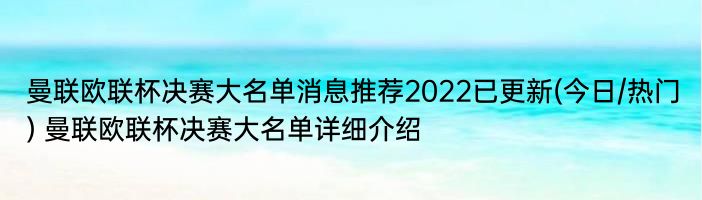 曼联欧联杯决赛大名单消息推荐2022已更新(今日/热门) 曼联欧联杯决赛大名单详细介绍