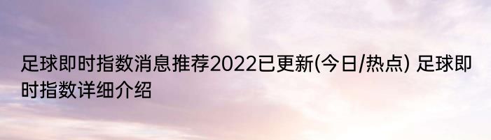 足球即时指数消息推荐2022已更新(今日/热点) 足球即时指数详细介绍