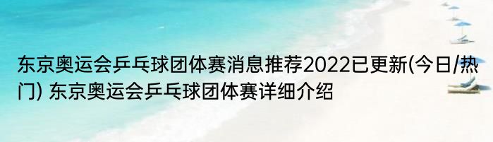 东京奥运会乒乓球团体赛消息推荐2022已更新(今日/热门) 东京奥运会乒乓球团体赛详细介绍