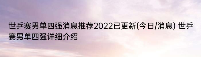 世乒赛男单四强消息推荐2022已更新(今日/消息) 世乒赛男单四强详细介绍