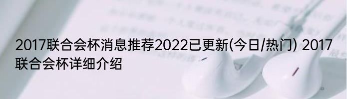 2017联合会杯消息推荐2022已更新(今日/热门) 2017联合会杯详细介绍