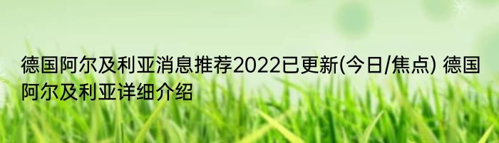 德国阿尔及利亚消息推荐2022已更新(今日/焦点) 德国阿尔及利亚详细介绍