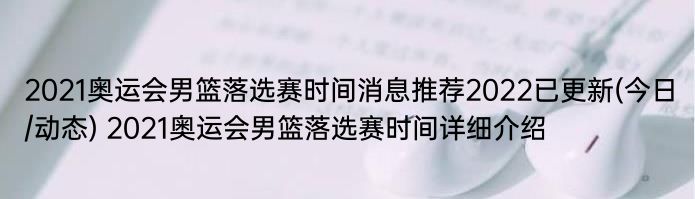 2021奥运会男篮落选赛时间消息推荐2022已更新(今日/动态) 2021奥运会男篮落选赛时间详细介绍