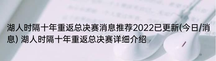 湖人时隔十年重返总决赛消息推荐2022已更新(今日/消息) 湖人时隔十年重返总决赛详细介绍