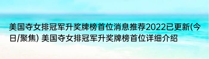 美国夺女排冠军升奖牌榜首位消息推荐2022已更新(今日/聚焦) 美国夺女排冠军升奖牌榜首位详细介绍