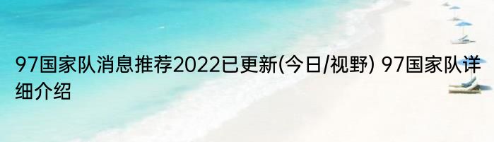 97国家队消息推荐2022已更新(今日/视野) 97国家队详细介绍