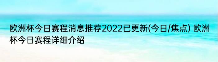 欧洲杯今日赛程消息推荐2022已更新(今日/焦点) 欧洲杯今日赛程详细介绍