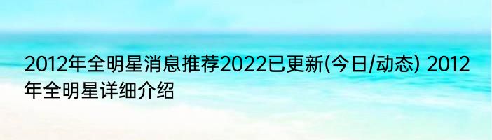 2012年全明星消息推荐2022已更新(今日/动态) 2012年全明星详细介绍