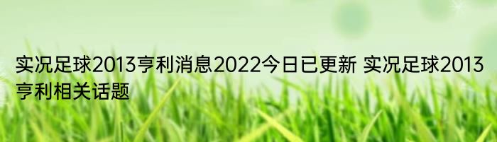 实况足球2013亨利消息2022今日已更新 实况足球2013亨利相关话题