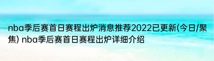 nba季后赛首日赛程出炉消息推荐2022已更新(今日/聚焦) nba季后赛首日赛程出炉详细介绍