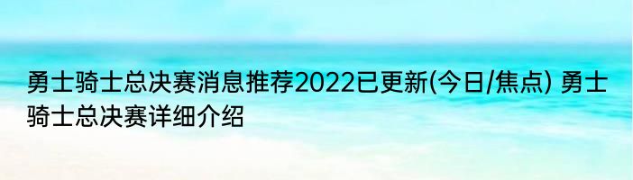 勇士骑士总决赛消息推荐2022已更新(今日/焦点) 勇士骑士总决赛详细介绍