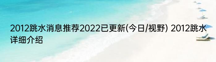 2012跳水消息推荐2022已更新(今日/视野) 2012跳水详细介绍