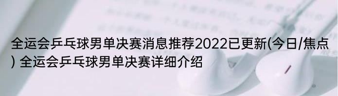 全运会乒乓球男单决赛消息推荐2022已更新(今日/焦点) 全运会乒乓球男单决赛详细介绍