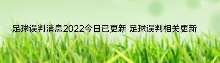 足球误判消息2022今日已更新 足球误判相关更新