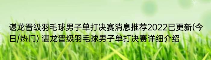 谌龙晋级羽毛球男子单打决赛消息推荐2022已更新(今日/热门) 谌龙晋级羽毛球男子单打决赛详细介绍