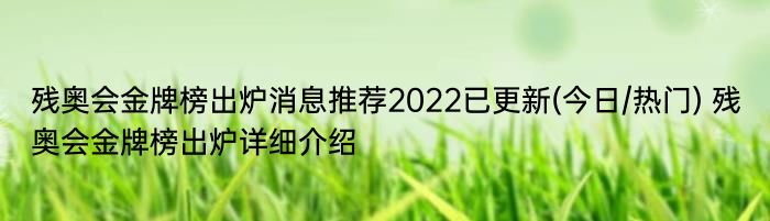 残奥会金牌榜出炉消息推荐2022已更新(今日/热门) 残奥会金牌榜出炉详细介绍