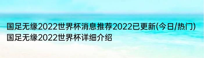 国足无缘2022世界杯消息推荐2022已更新(今日/热门) 国足无缘2022世界杯详细介绍