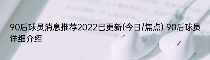 90后球员消息推荐2022已更新(今日/焦点) 90后球员详细介绍