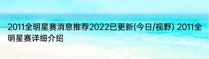 2011全明星赛消息推荐2022已更新(今日/视野) 2011全明星赛详细介绍