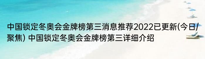 中国锁定冬奥会金牌榜第三消息推荐2022已更新(今日/聚焦) 中国锁定冬奥会金牌榜第三详细介绍