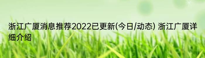 浙江广厦消息推荐2022已更新(今日/动态) 浙江广厦详细介绍