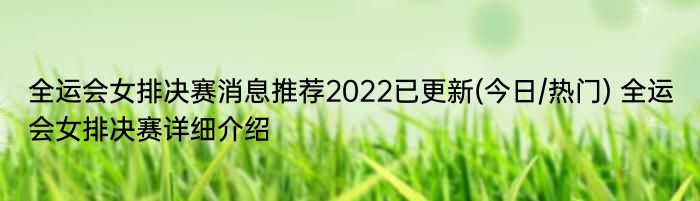 全运会女排决赛消息推荐2022已更新(今日/热门) 全运会女排决赛详细介绍