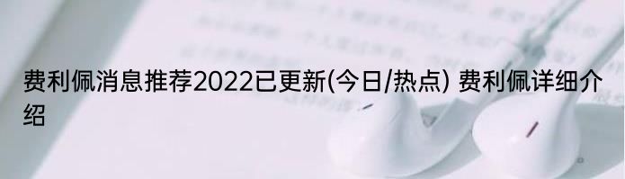 费利佩消息推荐2022已更新(今日/热点) 费利佩详细介绍