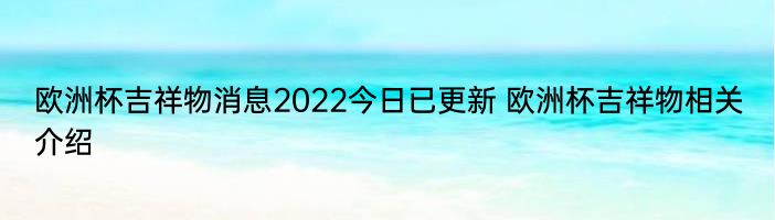 欧洲杯吉祥物消息2022今日已更新 欧洲杯吉祥物相关介绍