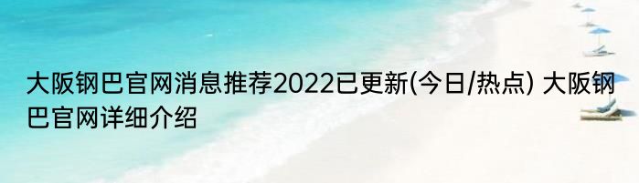 大阪钢巴官网消息推荐2022已更新(今日/热点) 大阪钢巴官网详细介绍