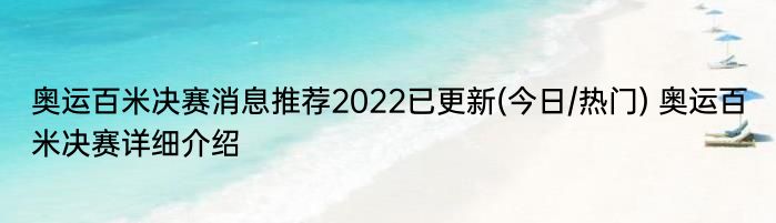 奥运百米决赛消息推荐2022已更新(今日/热门) 奥运百米决赛详细介绍