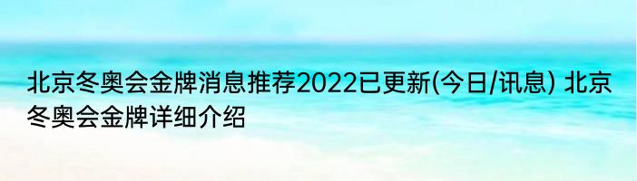 北京冬奥会金牌消息推荐2022已更新(今日/讯息) 北京冬奥会金牌详细介绍