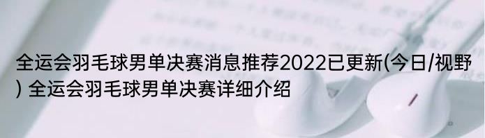 全运会羽毛球男单决赛消息推荐2022已更新(今日/视野) 全运会羽毛球男单决赛详细介绍