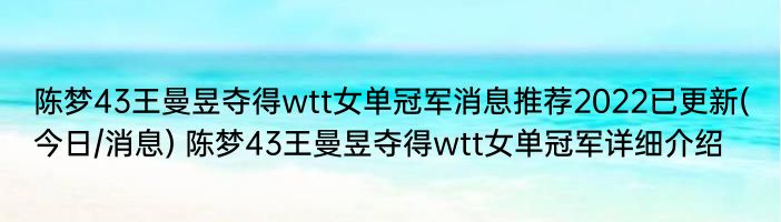 陈梦43王曼昱夺得wtt女单冠军消息推荐2022已更新(今日/消息) 陈梦43王曼昱夺得wtt女单冠军详细介绍