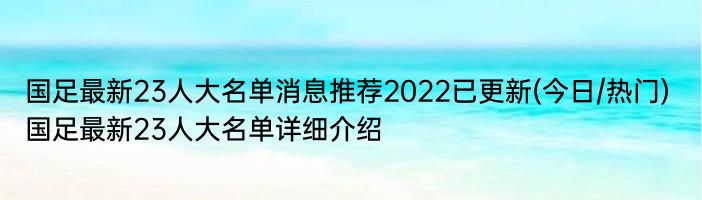 国足最新23人大名单消息推荐2022已更新(今日/热门) 国足最新23人大名单详细介绍